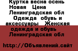 Куртка весна-осень. Новая › Цена ­ 2 200 - Ленинградская обл. Одежда, обувь и аксессуары » Женская одежда и обувь   . Ленинградская обл.